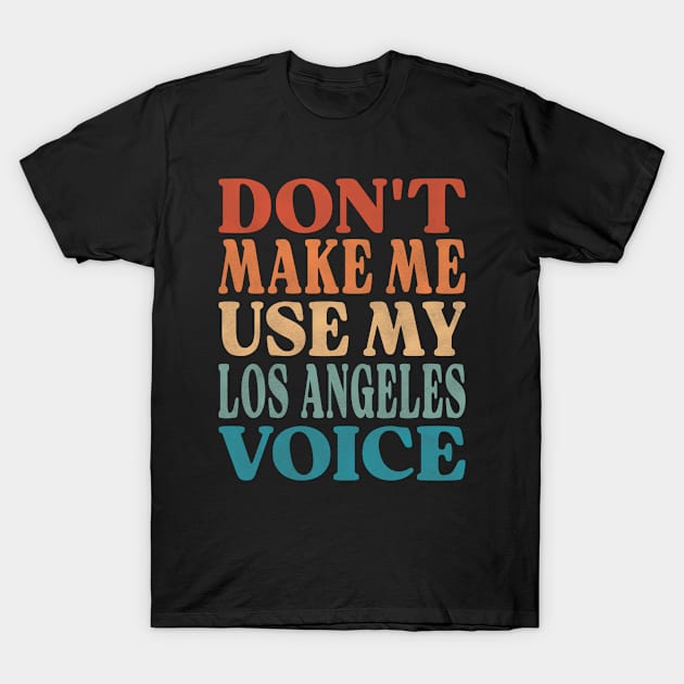 Don't Make Me Use My Los Angeles Voice T-Shirt by Inspire Enclave